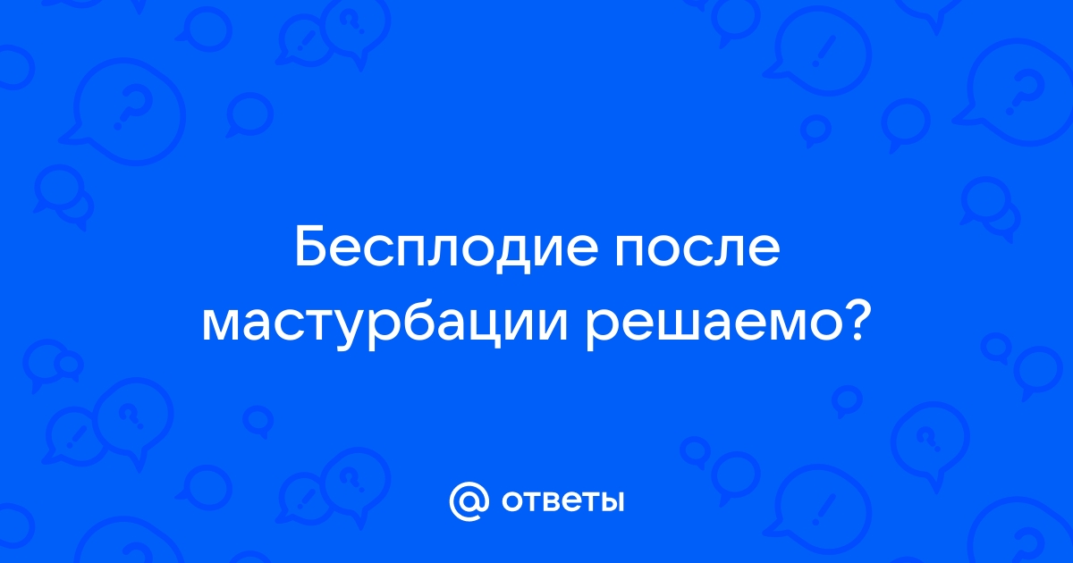 Вызывает ли чрезмерная мастурбация бесплодие?