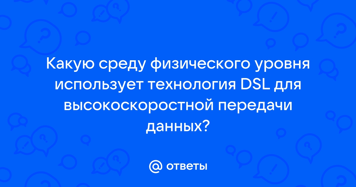 Какую среду физического уровня использует технология dsl для высокоскоростной передачи данных