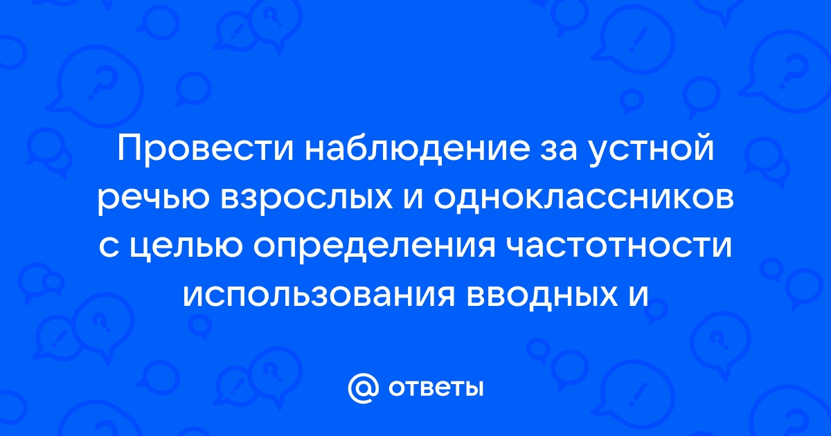 Провести наблюдение за устной речью взрослых и одноклассников с целью определения частности проект