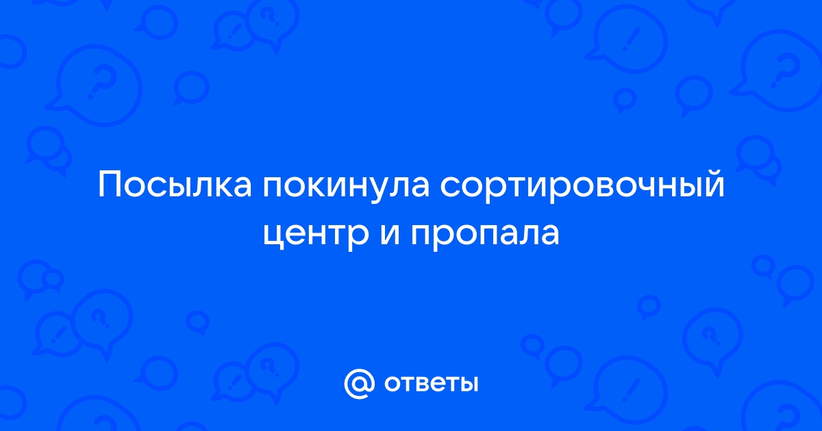 Что делать если посылка покинула сортировочный центр и …