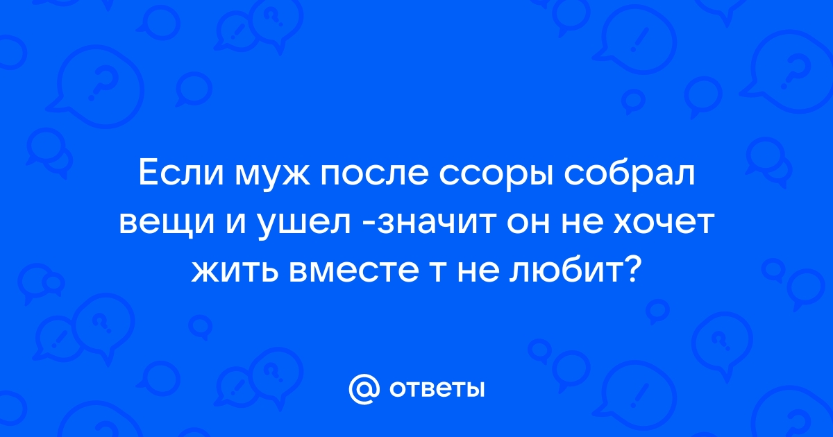 муж собрал вещи и ушел....наверное будим разводиться!