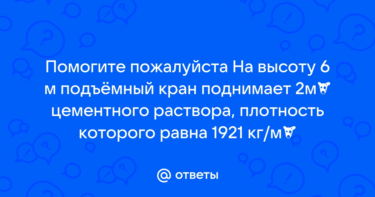 На высоту 4 м подъемный кран поднимает 4 м3 цементного раствора