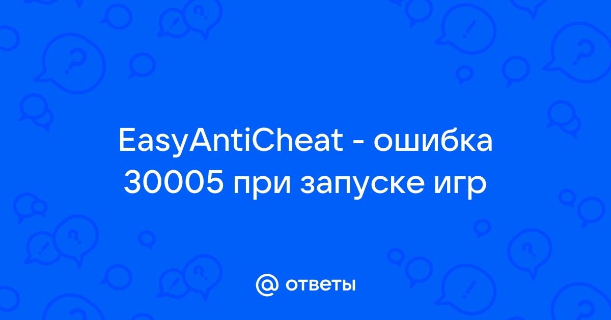 Код ошибки 30005 ошибка при проверке подлинности сертификата подписки программы для easy anti cheat