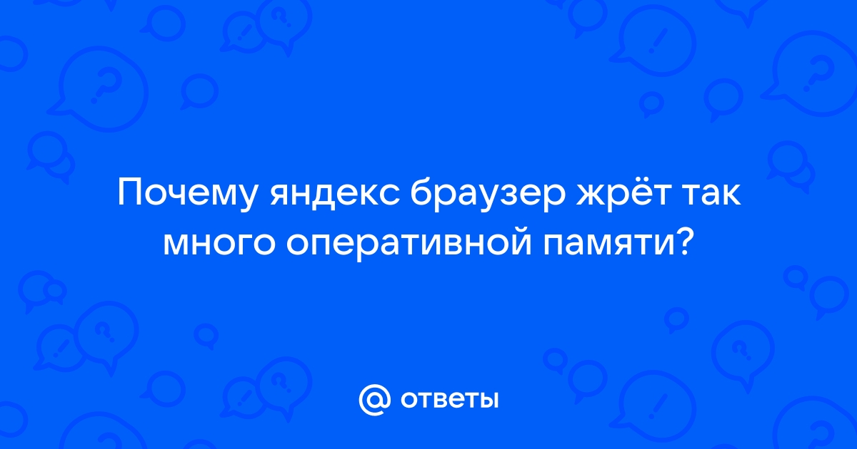 Почему яндекс браузер жрет много оперативной памяти