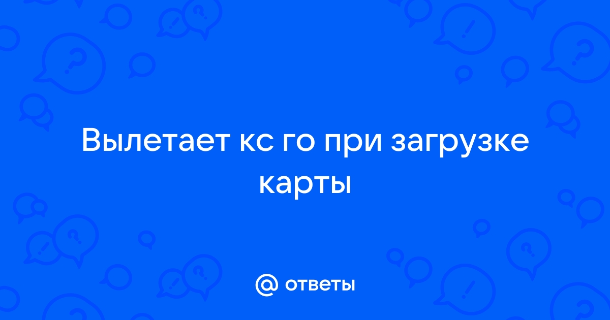 Почему вылетает КС ГО при загрузке карты – 6 решений