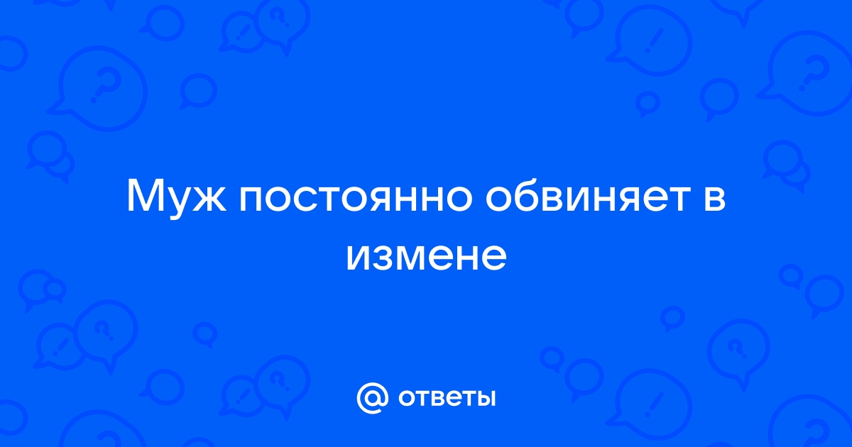 Муж обвиняет в измене, которой не было. Как ему доказать, что я верна?