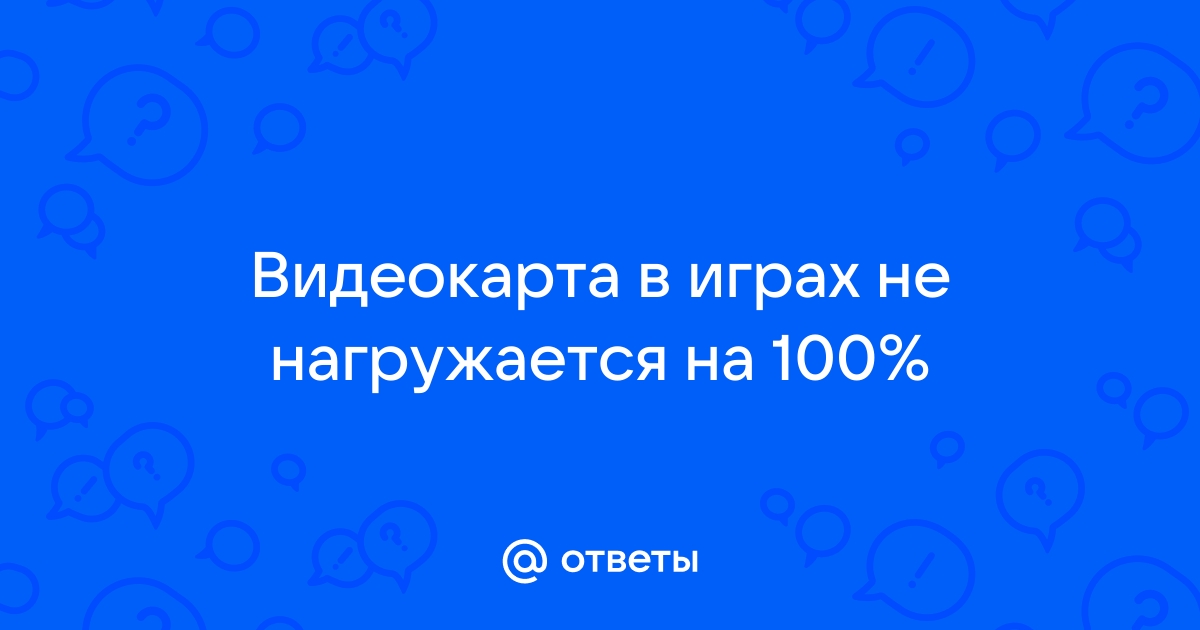 Не нагружается видеокарта в играх