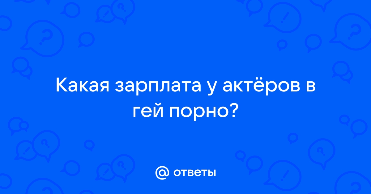 «Сколько получают порноактеры в России?» — Яндекс Кью