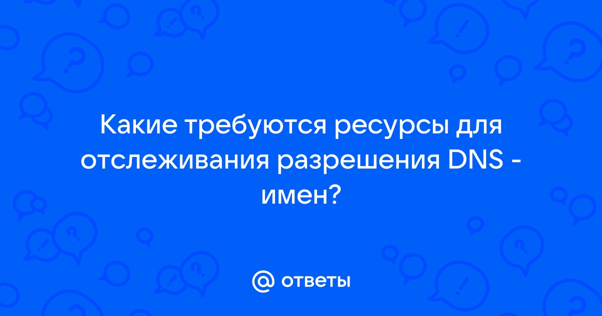 Какие требуются ресурсы для отслеживания разрешения dns имен