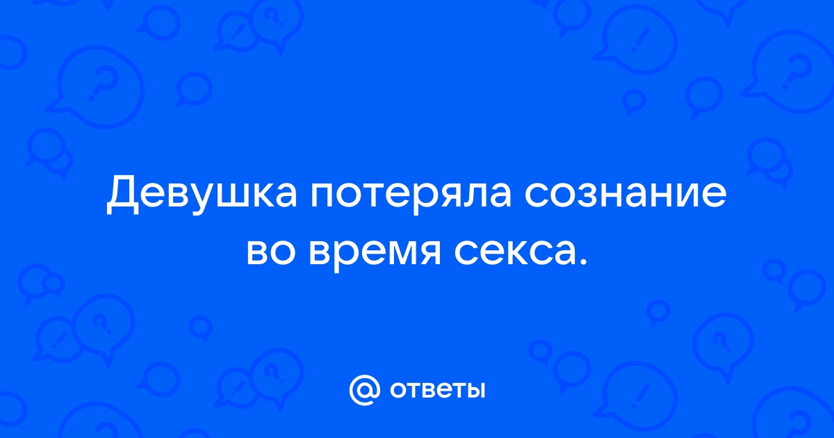 Секс до потери пульса: почему девушки падают в обморок от оргазма?