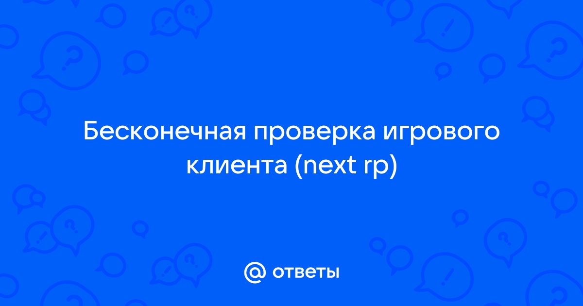 Что делать если проверка файлов игрового клиента на некст рп