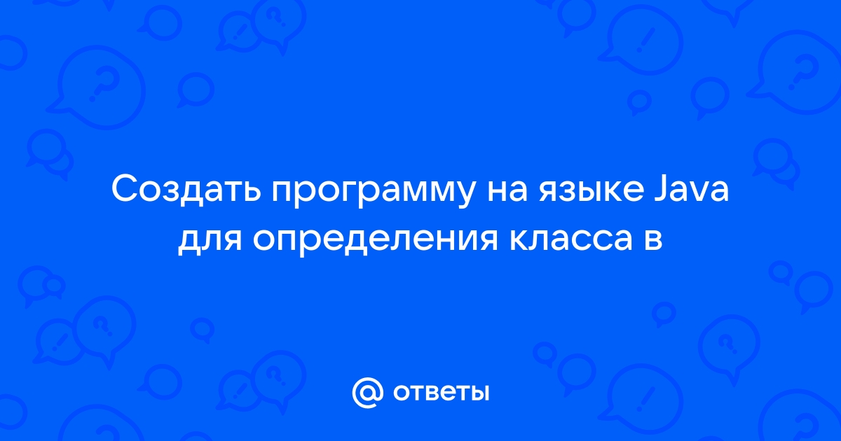 Создать программу на языке java для определения класса в некоторой предметной области