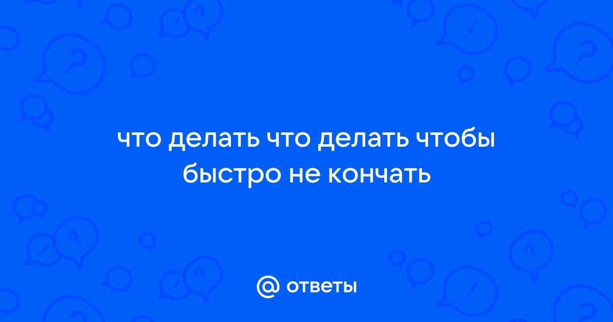 9 эффективных способов долго не кончать: эти советы помогут продлить секс