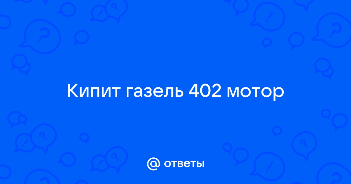 Почему кипит газель!?! - ответов - Ремонт и эксплуатация - страница 5 - Форум Авто Mail