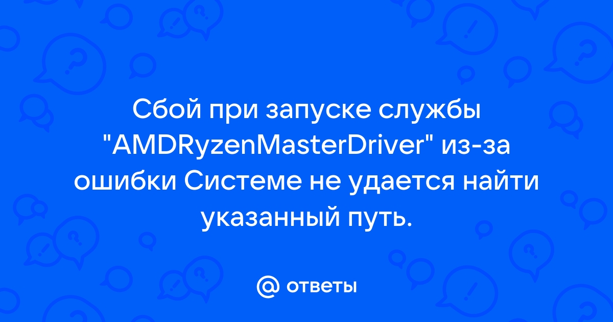 Сбой при запуске службы amdryzenmasterdriver из за ошибки не удается найти указанный файл