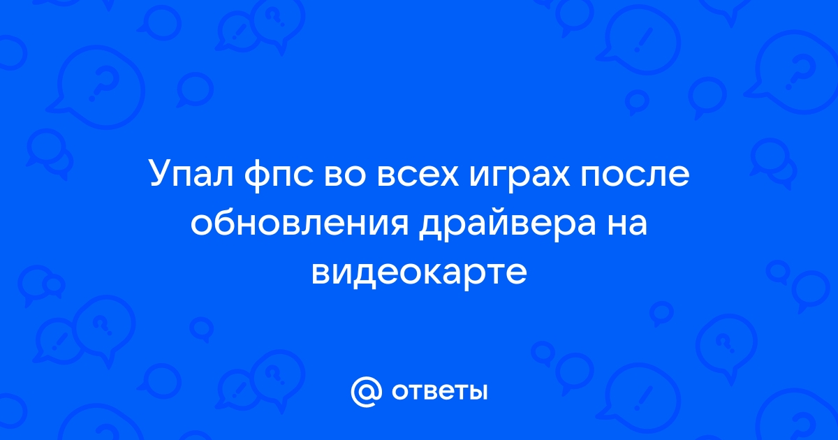 Упал фпс после обновления драйвера видеокарты