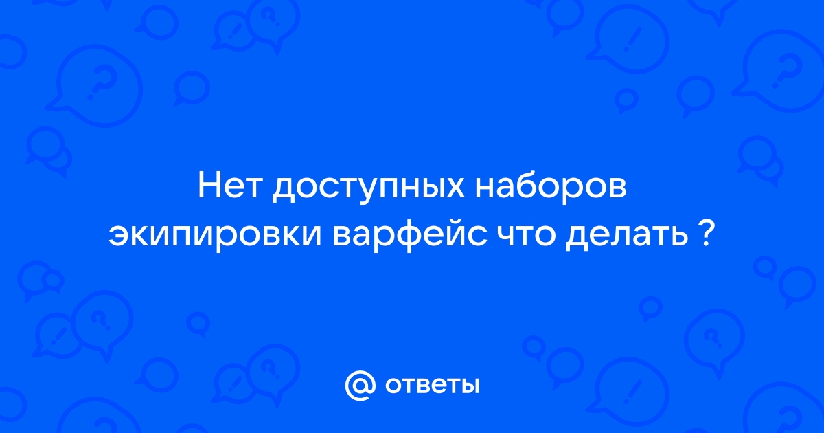 Нет доступных наборов экипировки варфейс что делать