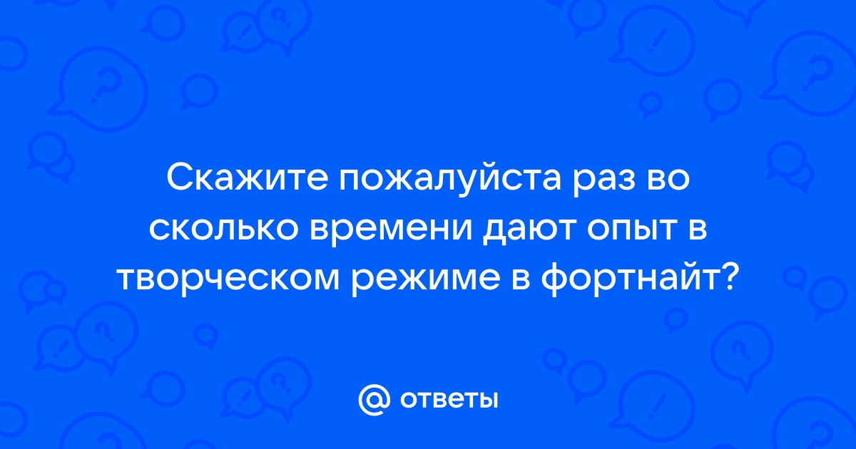 Ответы Mail.ru: Скажите пожалуйста раз во сколько времени дают опыт в творческом режиме в фортнайт?