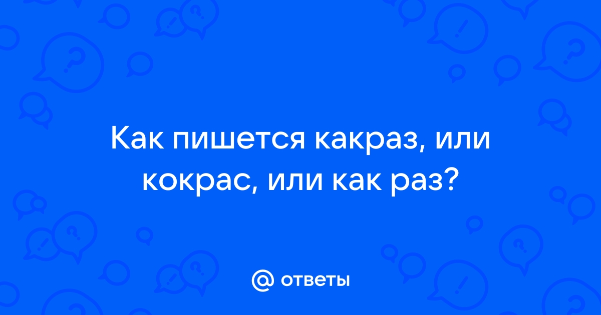 Какраз как пишется. Кокраз или какраз. Кокрас как пишется. Какраз или как раз.