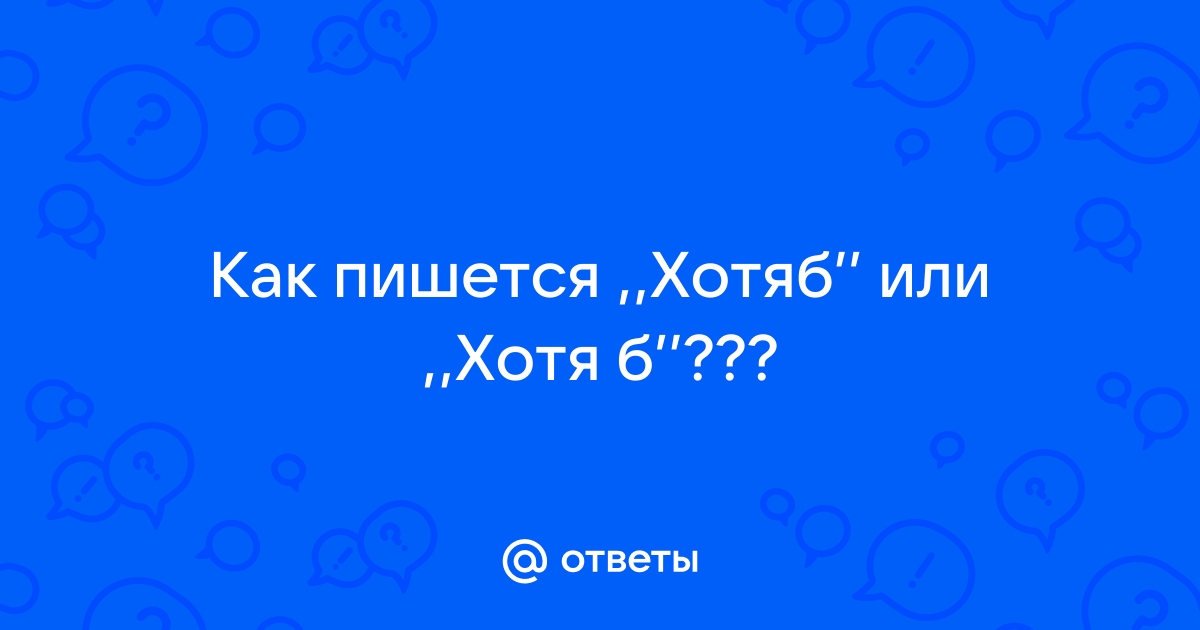 Непростой выбор: «Хотябы» или «хотя бы» — как правильно пишется слово?