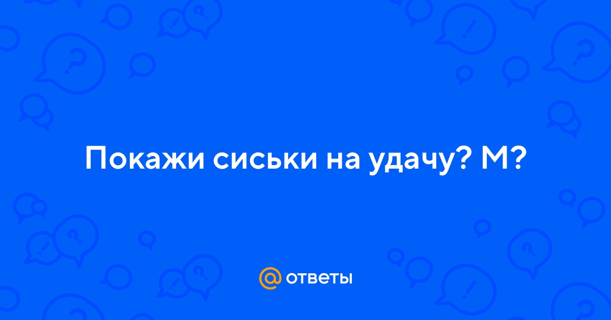 Ответы intim-top.ru: Покажи сиськи на удачу? М?