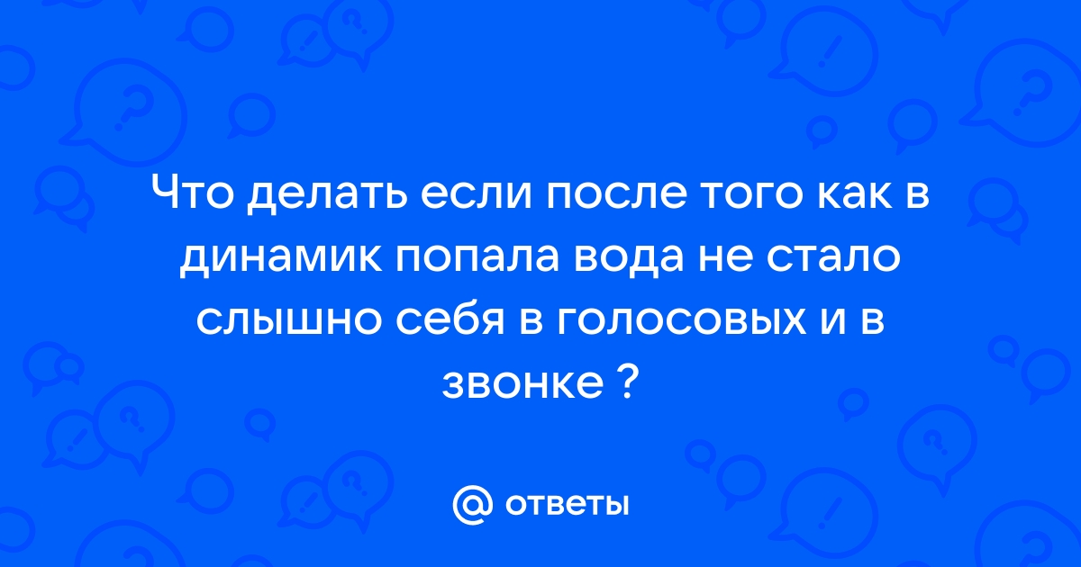 Что делать, если в динамик попала вода. Сохраняйте инструкцию и приготовьтесь заранее