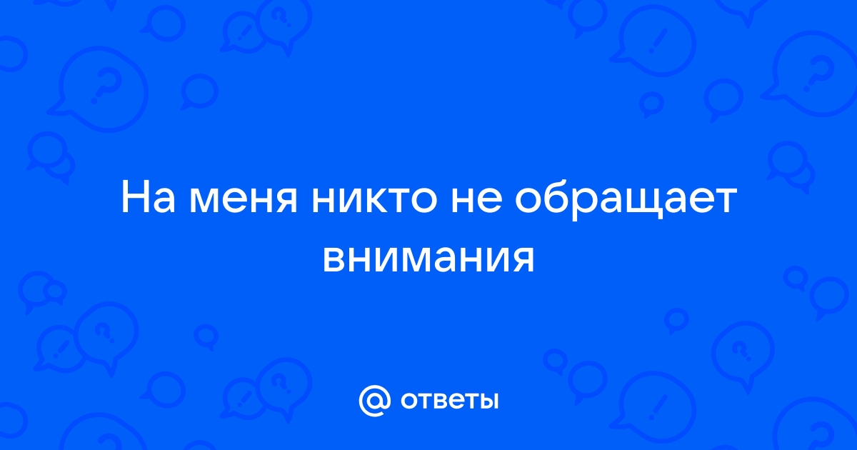 никто не обращает внимание Вопрос психологу 