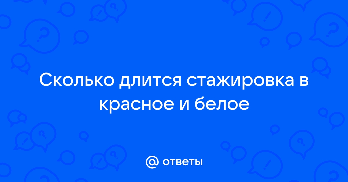 Ответы Mail.ru: Сколько длится стажировка в красное и белое