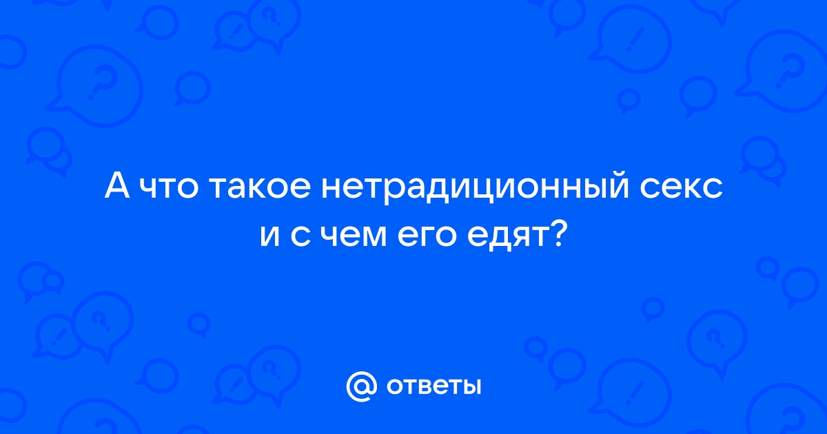 Нетрадиционные виды секса: нравится ли женщинам анальный секс