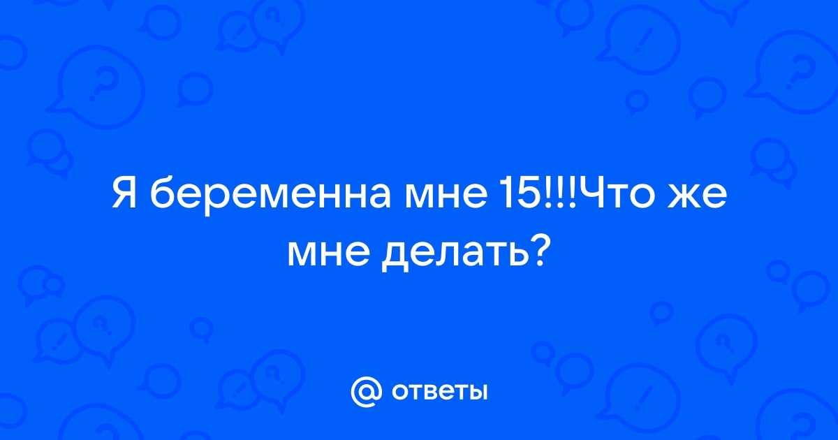 Я забеременела, когда мне было 15: личная история