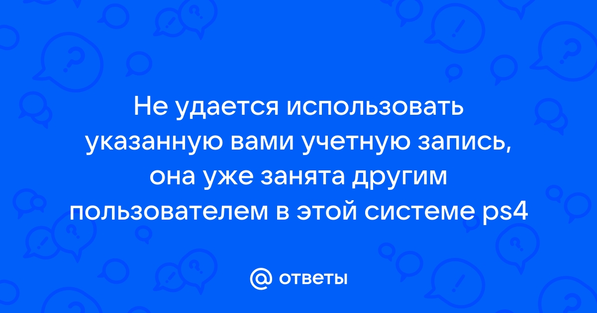 Не удается использовать указанную вами учетную запись она уже занята другим пользователем ps4