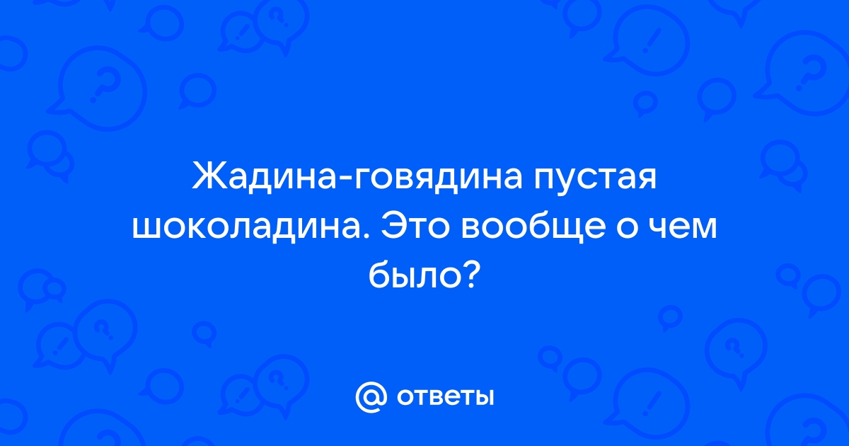 Жадина говядина продолжи фразу