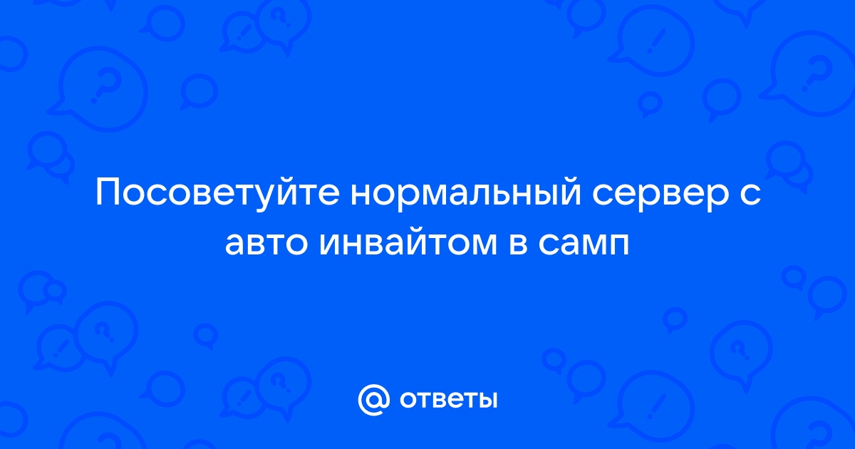 Ответы Mail.ru: Посоветуйте нормальный сервер с авто инвайтом в самп