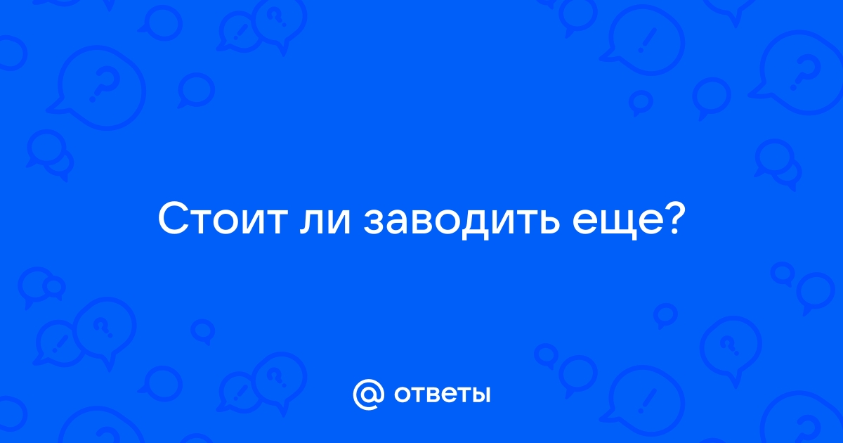 Стоит ли заводить