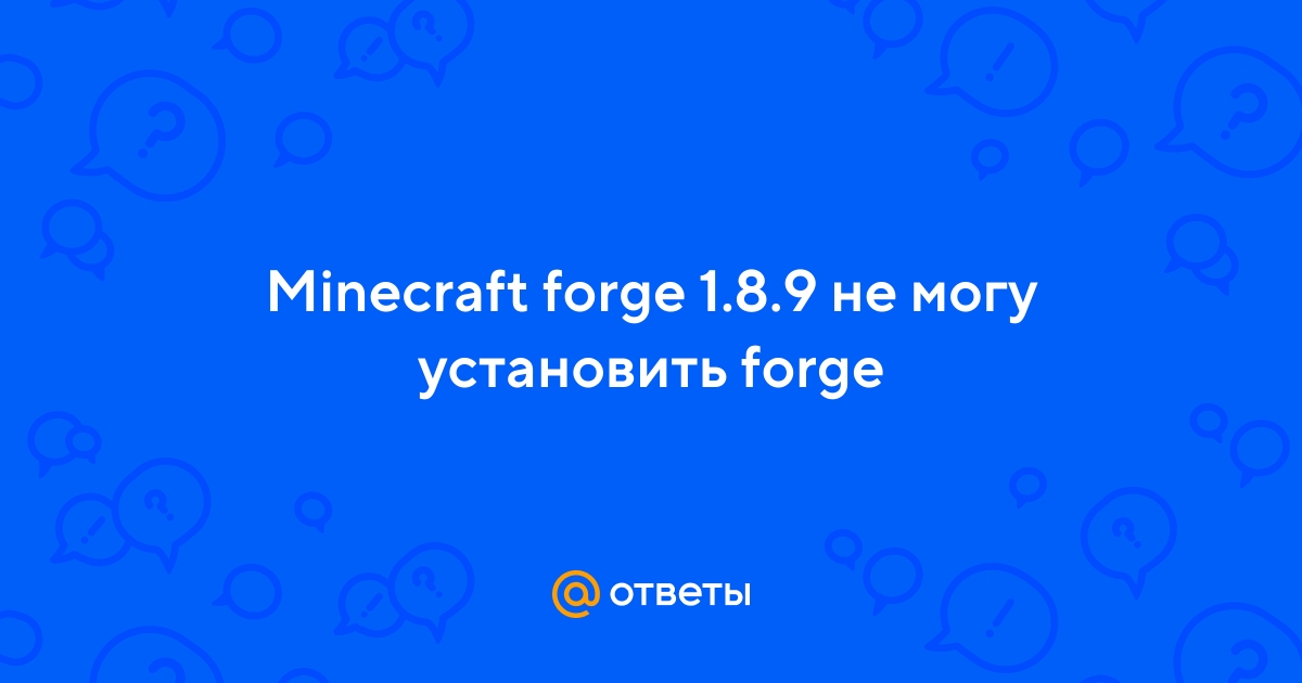 Ответы Mail.Ru: Minecraft Forge 1.8.9 Не Могу Установить Forge