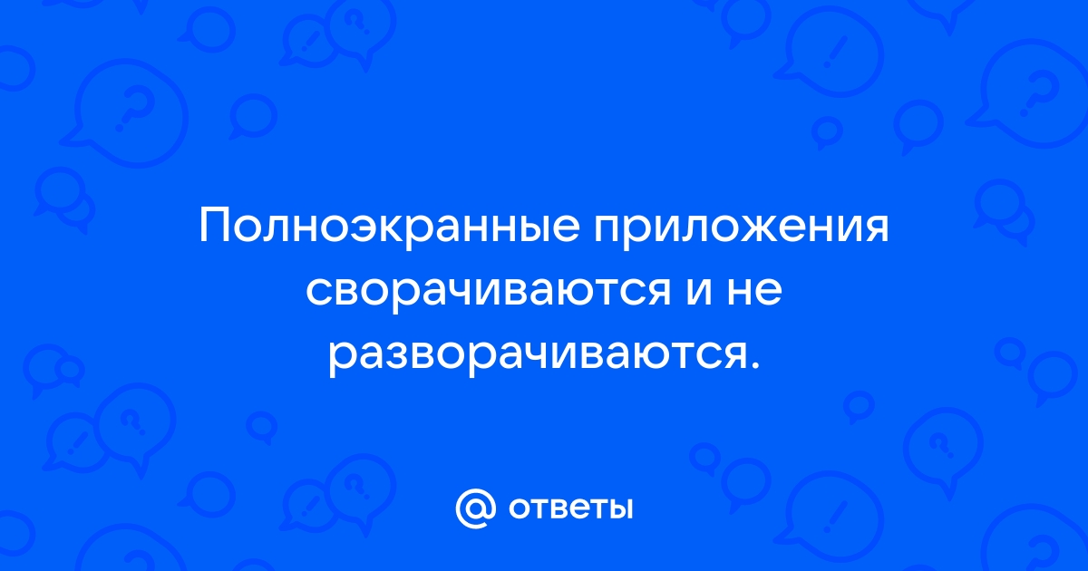 Полноэкранные приложения сворачиваются и не разворачиваются