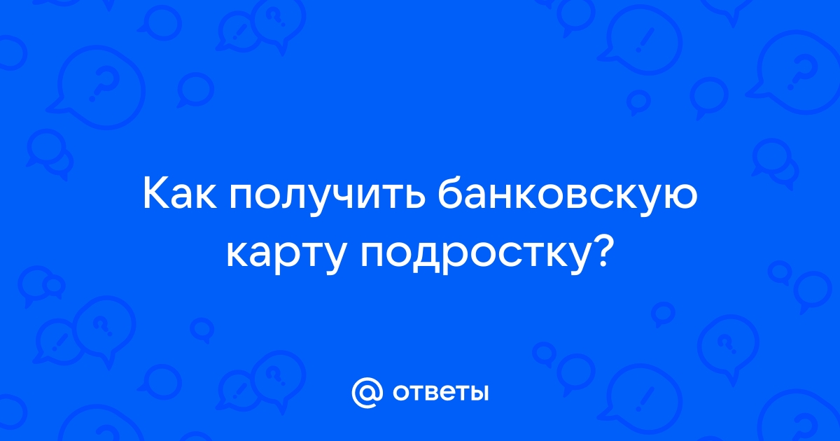 Со скольких лет можно оформить банковскую карту