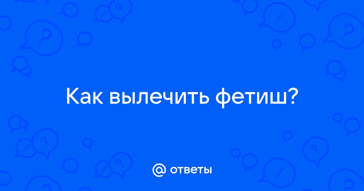 Фетиш — что это такое? Причины появления, описание симптомов и виды фетишизма