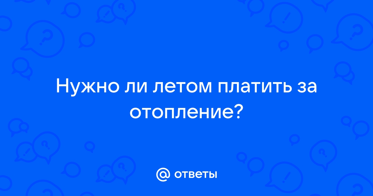 Почему летом платят за отопление, а можно ли по факту только зимой? — Восточный берег