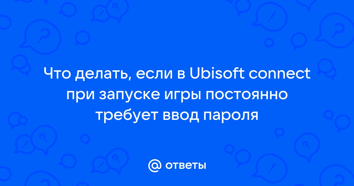 Ответы Mail.ru: Что делать, если в Ubisoft connect при запуске игры