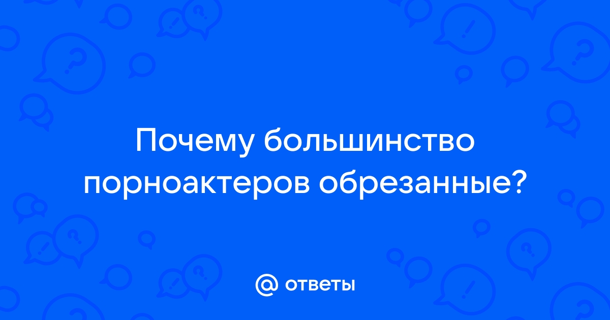 Ответы belgorod-spravochnaja.ru: Почему большинство порноактеров обрезанные?