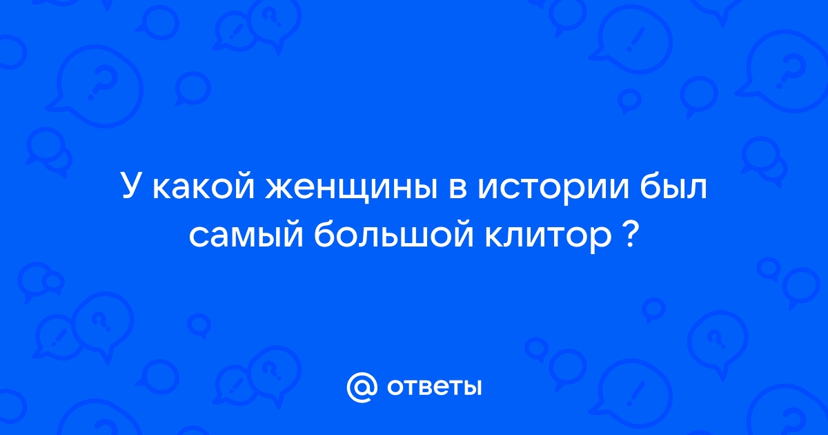 КЛИТОР: фото большого клитора крупным планом. Женщины с крупным клитором