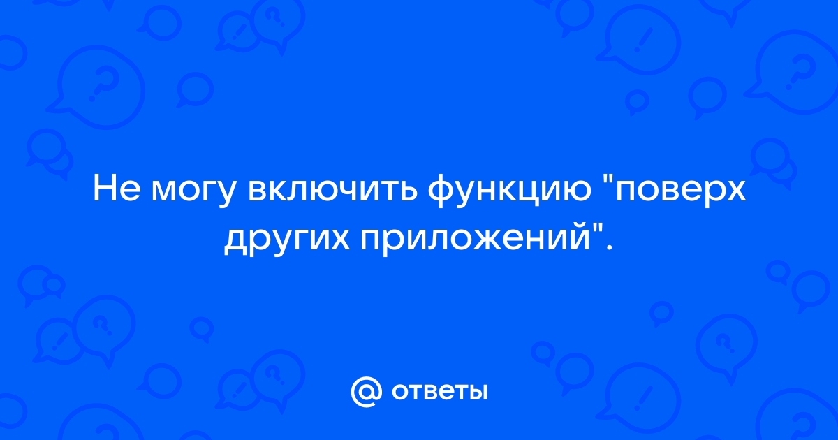 Эта функция отключена поскольку она замедляет работу телефона поверх других приложений