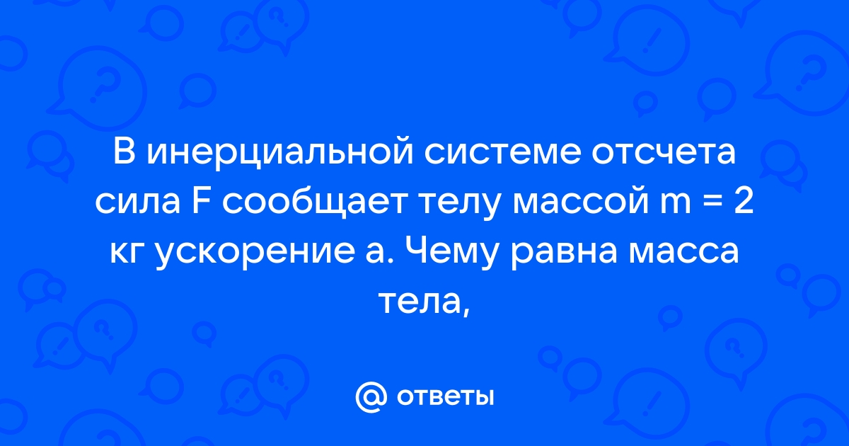 В инерциальной системе сила f сообщает