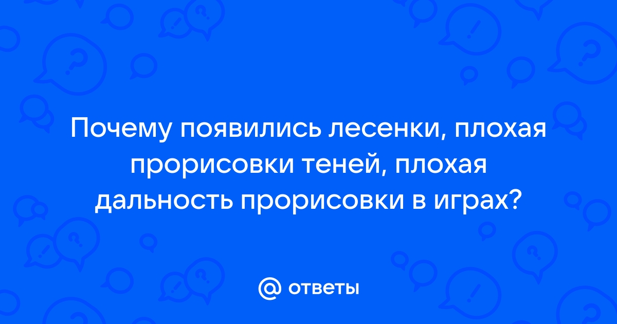 В играх упала дальность прорисовки теней и четкость текстур появились лесенки и размытость