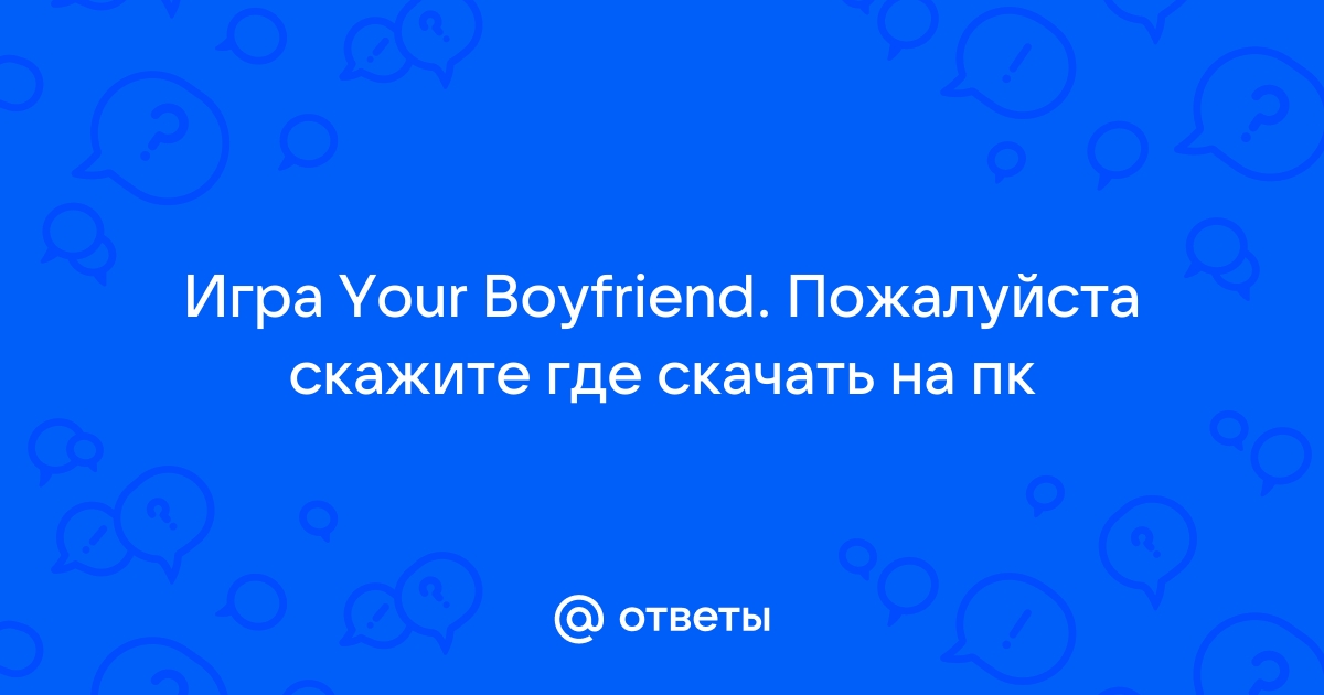 Ответы Mail.ru: Игра Your Boyfriend. Пожалуйста скажите где скачать на пк