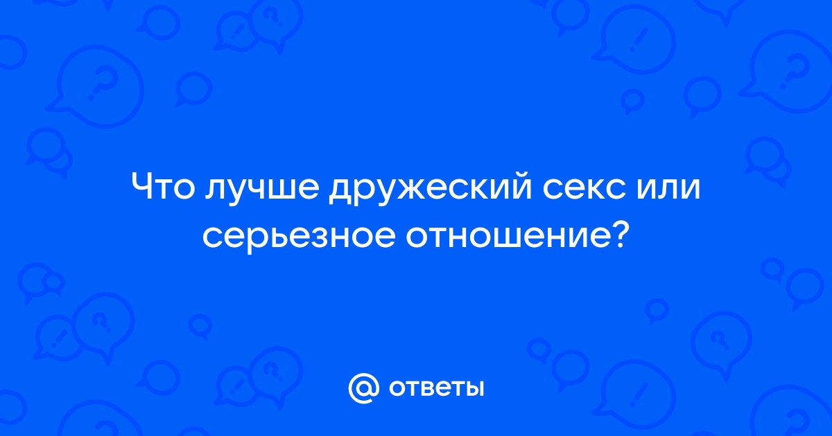 Секс статья - Секс между друзьями: разрыв, проверка отношений или переход на новый уровень?