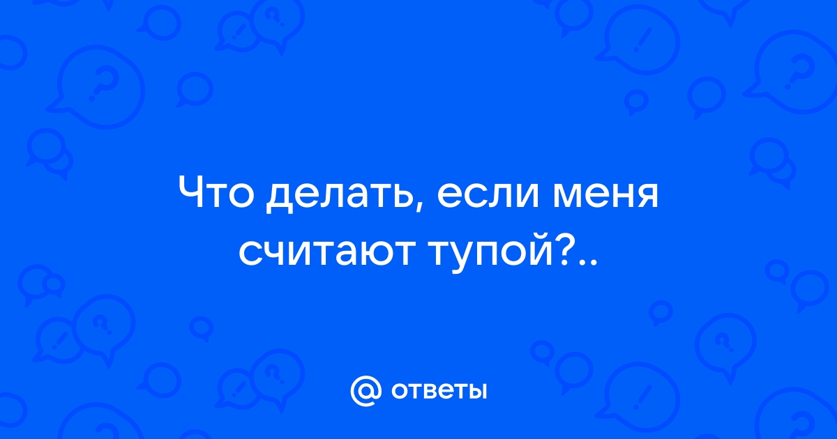 Кажется, что я тупая... Что мне делать?