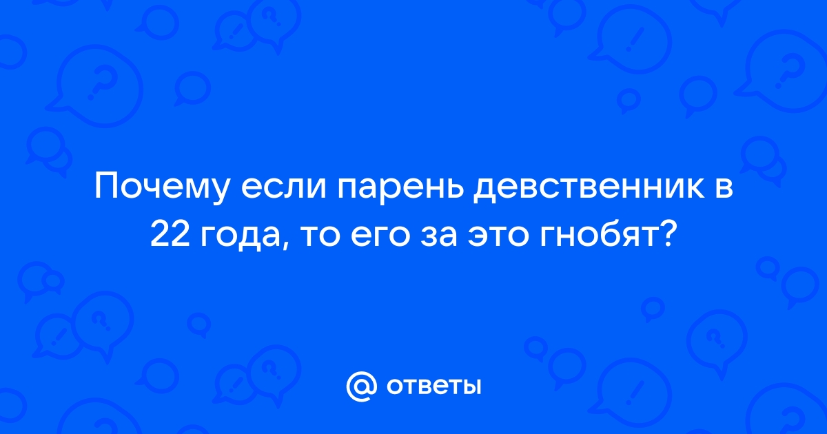 Девственник в 22 года это реально? - 32 ответа на форуме e-lada.ru ()