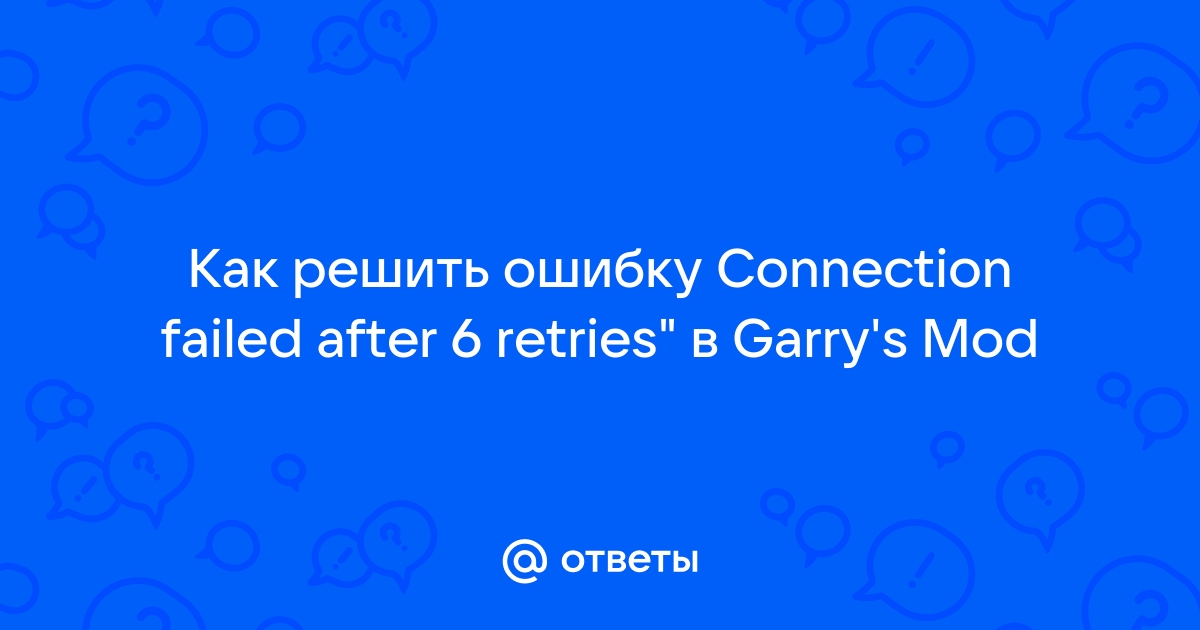 Connection failed after 6 retries garry s mod что делать